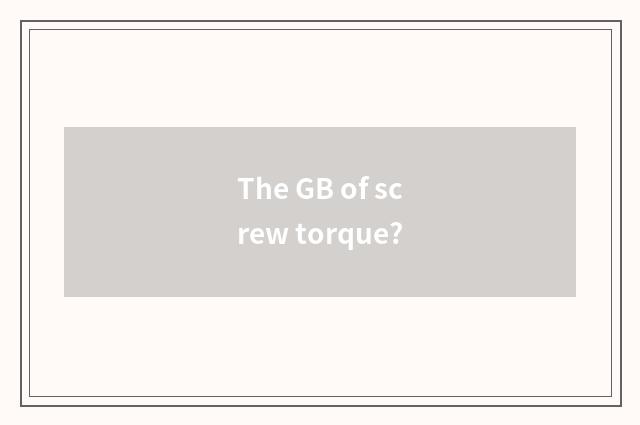 The GB of screw torque?