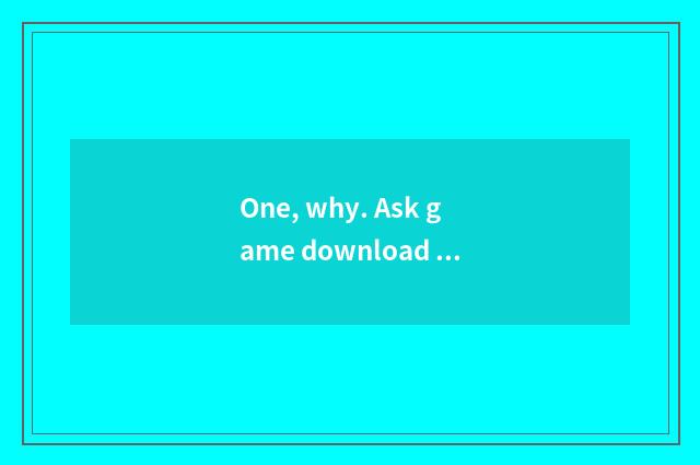 One, why. Ask game download arrives on the mobile phone. Say to get section fail
