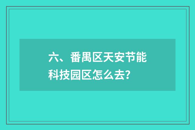 六、番禺区天安节能科技园区怎么去？