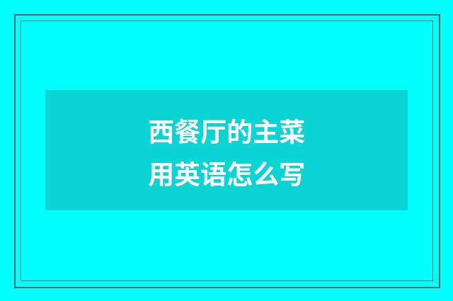 西餐厅的主菜用英语怎么写