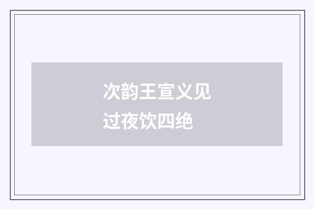 次韵王宣义见过夜饮四绝