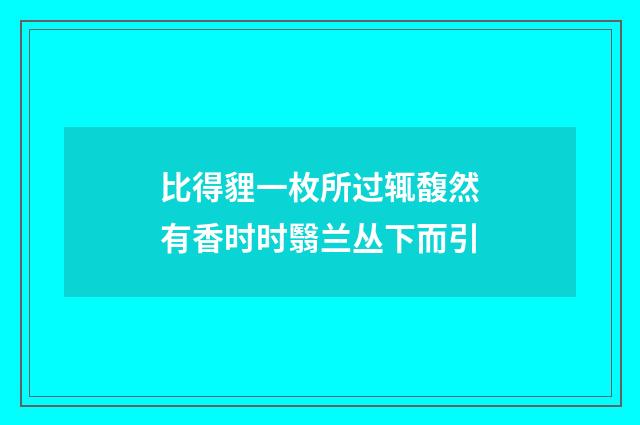 比得貍一枚所过辄馥然有香时时翳兰丛下而引
