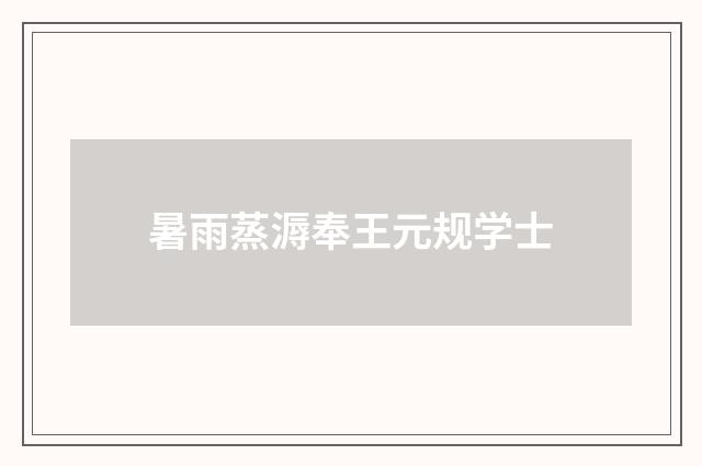 暑雨蒸溽奉王元规学士