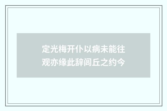 定光梅开仆以病未能往观亦缘此辞闾丘之约今