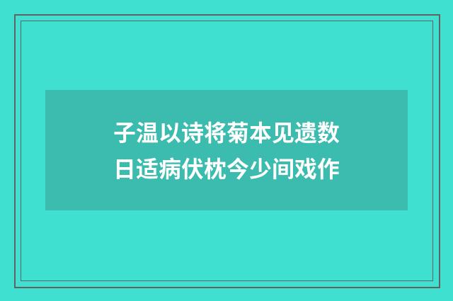 子温以诗将菊本见遗数日适病伏枕今少间戏作