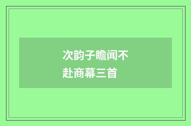 次韵子瞻闻不赴商幕三首