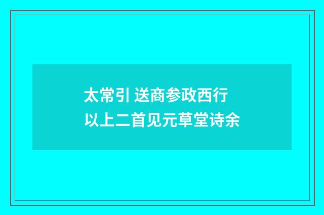 太常引 送商参政西行 以上二首见元草堂诗余