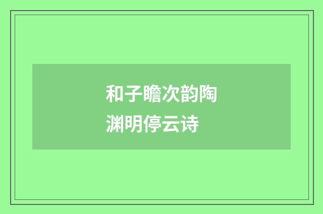 和子瞻次韵陶渊明停云诗