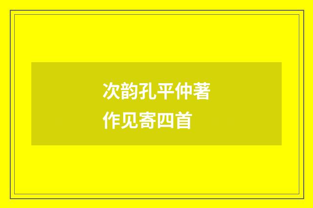 次韵孔平仲著作见寄四首