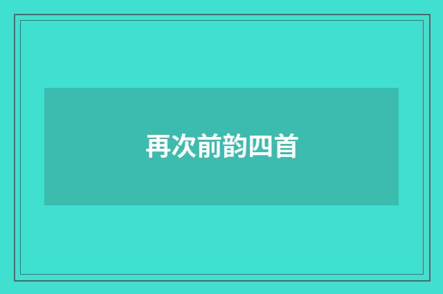 再次前韵四首