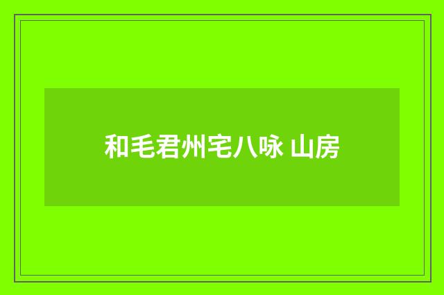 和毛君州宅八咏 山房