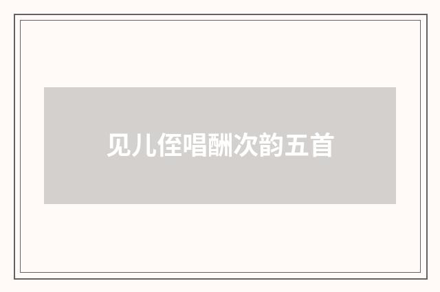 见儿侄唱酬次韵五首