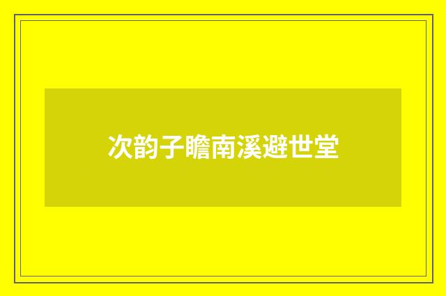 次韵子瞻南溪避世堂