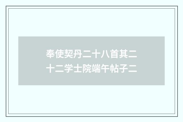 奉使契丹二十八首其二十二学士院端午帖子二
