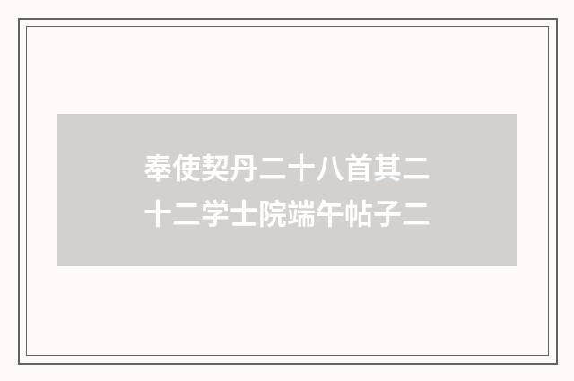 奉使契丹二十八首其二十二学士院端午帖子二