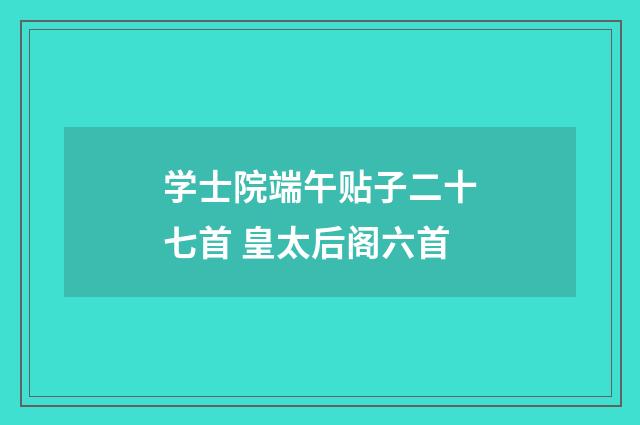 学士院端午贴子二十七首 皇太后阁六首