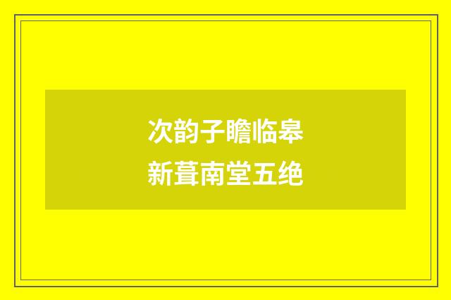 次韵子瞻临皋新葺南堂五绝