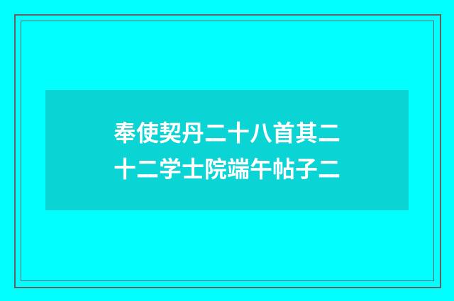 奉使契丹二十八首其二十二学士院端午帖子二