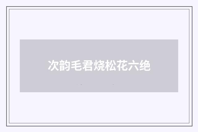 次韵毛君烧松花六绝