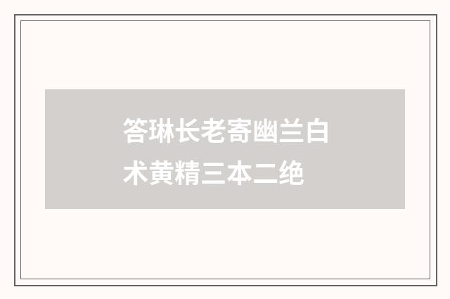 答琳长老寄幽兰白术黄精三本二绝