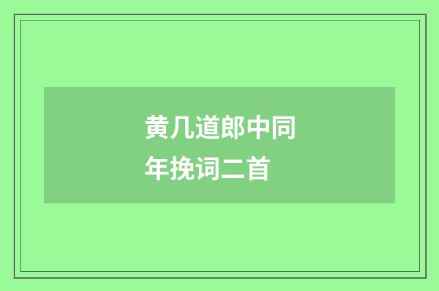 黄几道郎中同年挽词二首