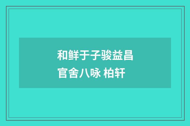 和鲜于子骏益昌官舍八咏 柏轩