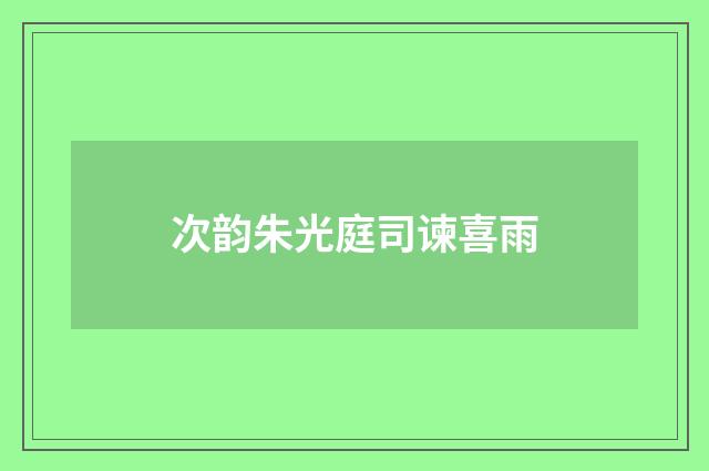 次韵朱光庭司谏喜雨