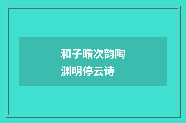 和子瞻次韵陶渊明停云诗