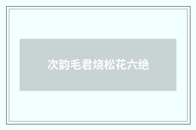 次韵毛君烧松花六绝