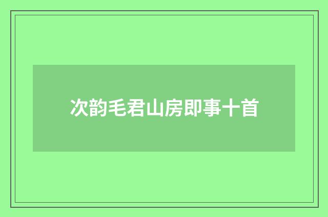 次韵毛君山房即事十首