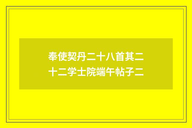 奉使契丹二十八首其二十二学士院端午帖子二