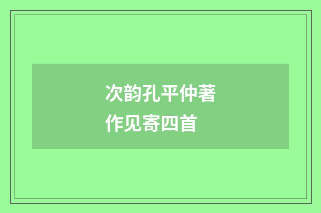 次韵孔平仲著作见寄四首