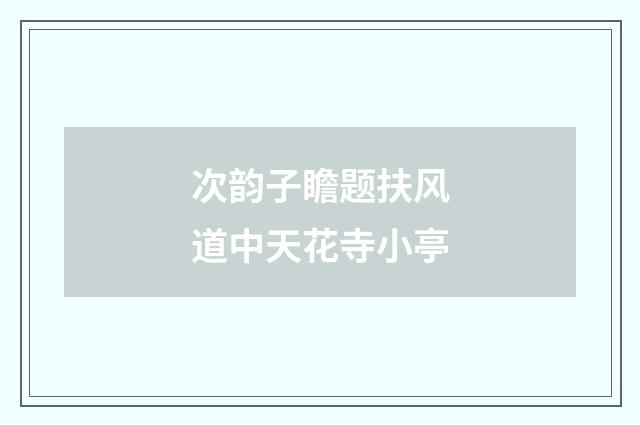 次韵子瞻题扶风道中天花寺小亭