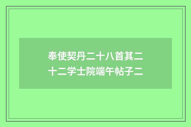 奉使契丹二十八首其二十二学士院端午帖子二