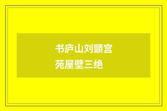 书庐山刘顗宫苑屋壁三绝