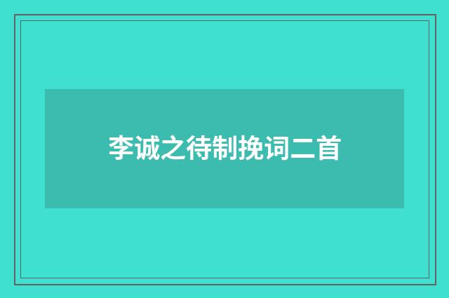 李诚之待制挽词二首