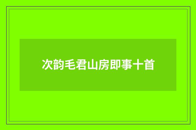 次韵毛君山房即事十首