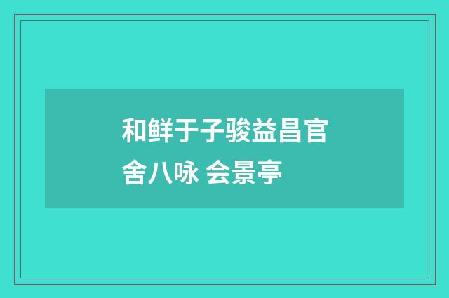 和鲜于子骏益昌官舍八咏 会景亭