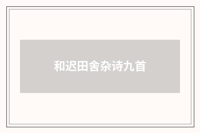 和迟田舍杂诗九首