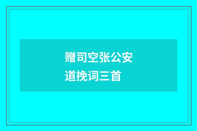 赠司空张公安道挽词三首