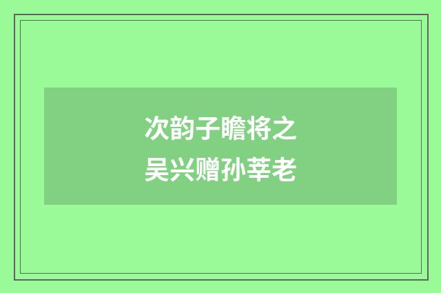 次韵子瞻将之吴兴赠孙莘老