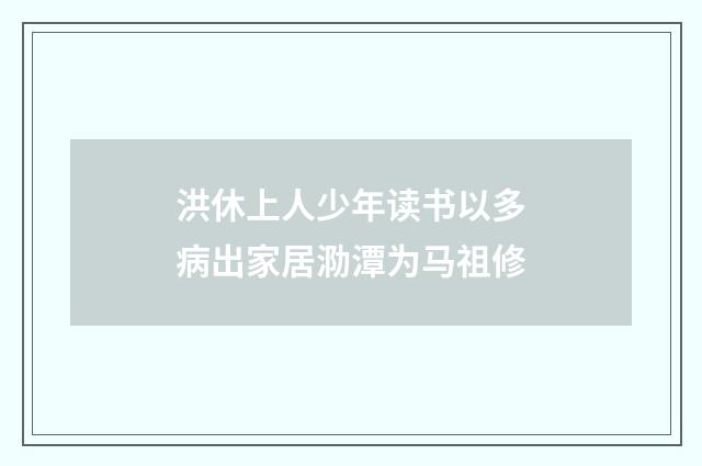 洪休上人少年读书以多病出家居泐潭为马祖修