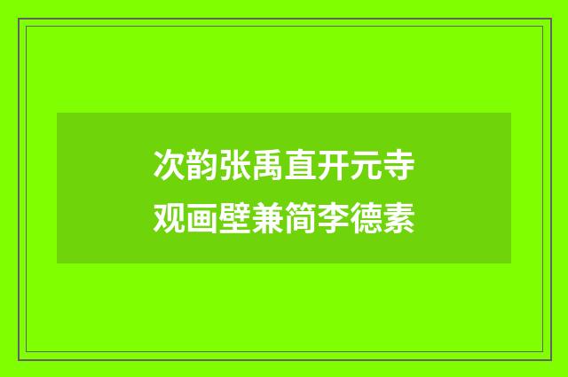 次韵张禹直开元寺观画壁兼简李德素