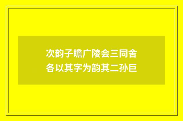 次韵子瞻广陵会三同舍各以其字为韵其二孙巨
