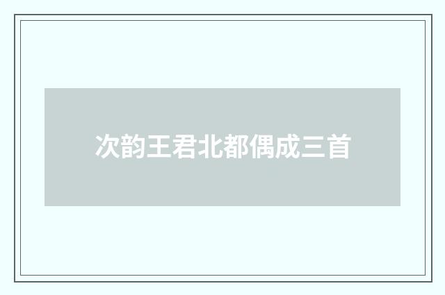 次韵王君北都偶成三首