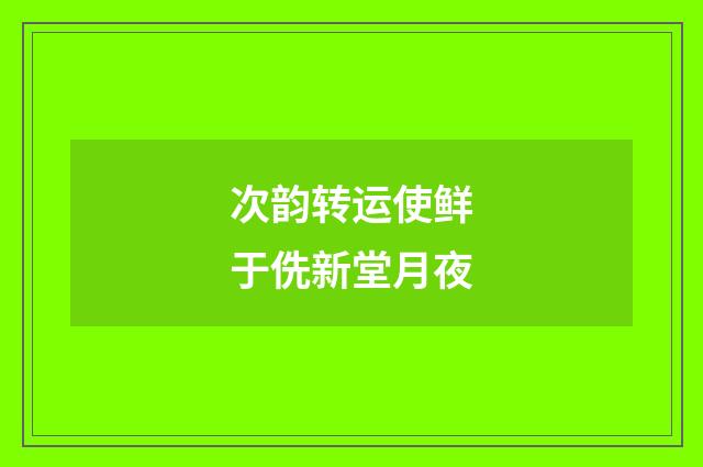 次韵转运使鲜于侁新堂月夜