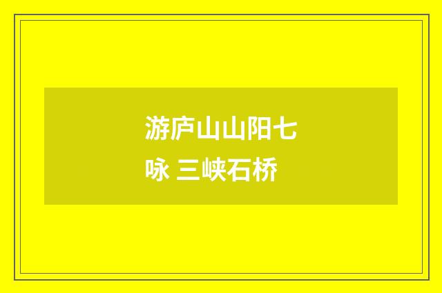 游庐山山阳七咏 三峡石桥