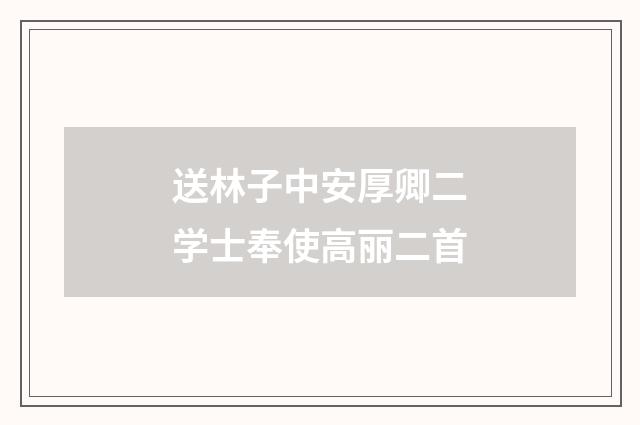 送林子中安厚卿二学士奉使高丽二首
