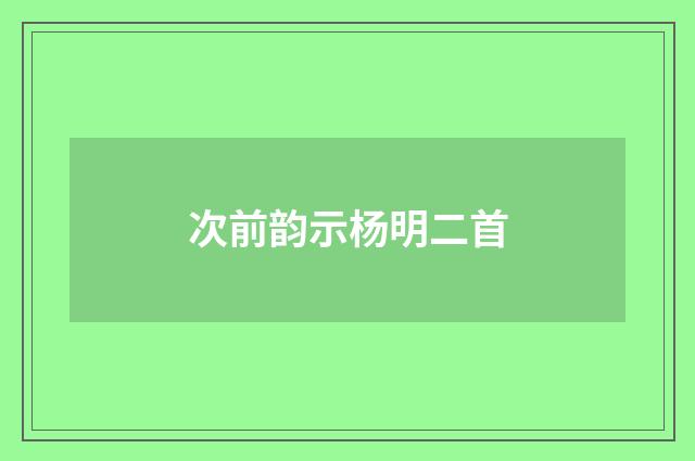次前韵示杨明二首