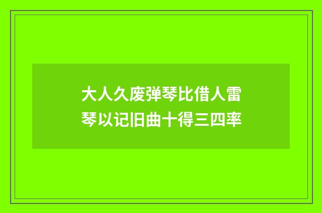 大人久废弹琴比借人雷琴以记旧曲十得三四率